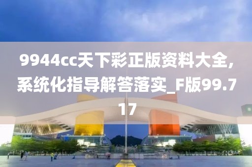 9944cc天下彩正版資料大全,系統(tǒng)化指導(dǎo)解答落實_F版99.717