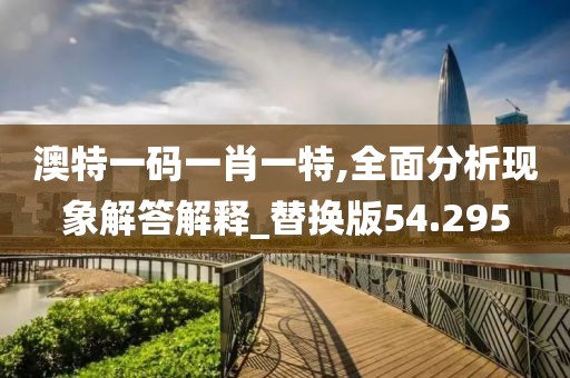 澳特一碼一肖一特,全面分析現象解答解釋_替換版54.295