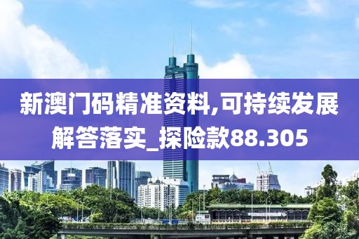 新澳門碼精準資料,可持續(xù)發(fā)展解答落實_探險款88.305