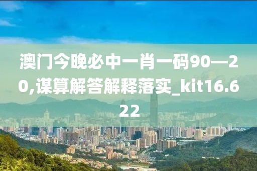 澳門(mén)今晚必中一肖一碼90—20,謀算解答解釋落實(shí)_kit16.622