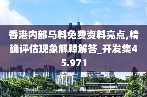 香港內(nèi)部馬料免費(fèi)資料亮點(diǎn),精確評(píng)估現(xiàn)象解釋解答_開發(fā)集45.971