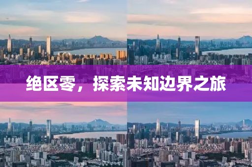 絕區(qū)零，探索未知邊界之旅