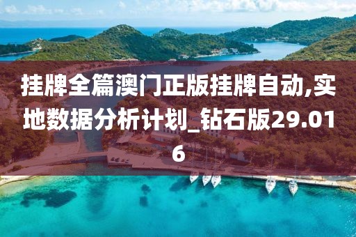 掛牌全篇澳門(mén)正版掛牌自動(dòng),實(shí)地?cái)?shù)據(jù)分析計(jì)劃_鉆石版29.016
