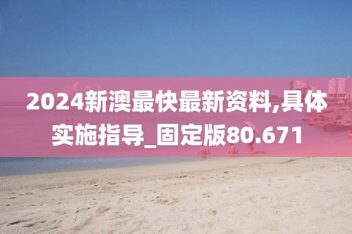 2024新澳最快最新資料,具體實(shí)施指導(dǎo)_固定版80.671