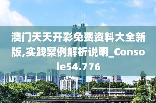 澳門天天開彩免費(fèi)資料大全新版,實踐案例解析說明_Console54.776