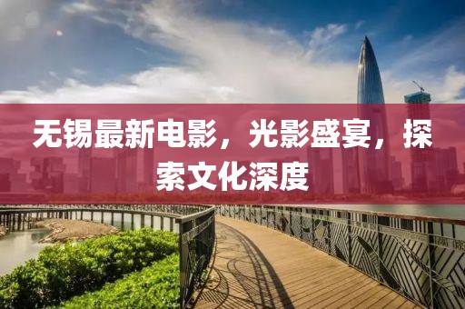 無錫最新電影，光影盛宴，探索文化深度