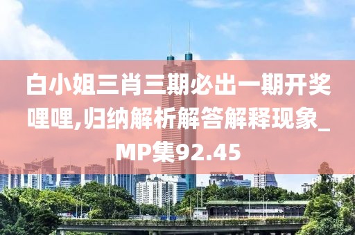 白小姐三肖三期必出一期開獎(jiǎng)哩哩,歸納解析解答解釋現(xiàn)象_MP集92.45