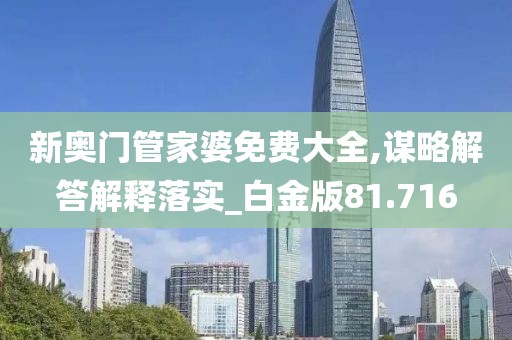 新奧門管家婆免費(fèi)大全,謀略解答解釋落實(shí)_白金版81.716