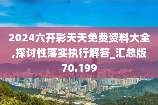 2024六開彩天天免費(fèi)資料大全,探討性落實(shí)執(zhí)行解答_匯總版70.199