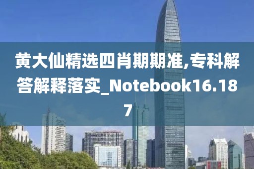 黃大仙精選四肖期期準(zhǔn),?？平獯鸾忉屄鋵?shí)_Notebook16.187