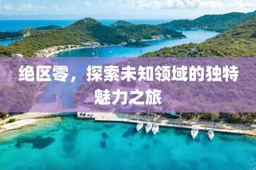 絕區(qū)零，探索未知領(lǐng)域的獨(dú)特魅力之旅