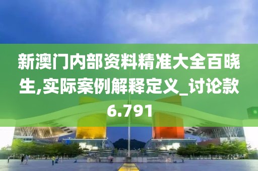 新澳門內(nèi)部資料精準(zhǔn)大全百曉生,實(shí)際案例解釋定義_討論款6.791