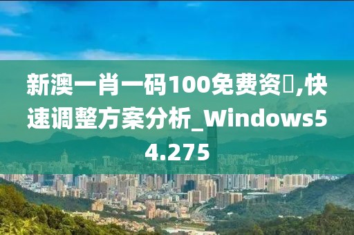 新澳一肖一碼100免費(fèi)資枓,快速調(diào)整方案分析_Windows54.275