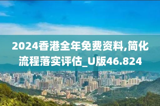 2024香港全年免費(fèi)資料,簡(jiǎn)化流程落實(shí)評(píng)估_U版46.824