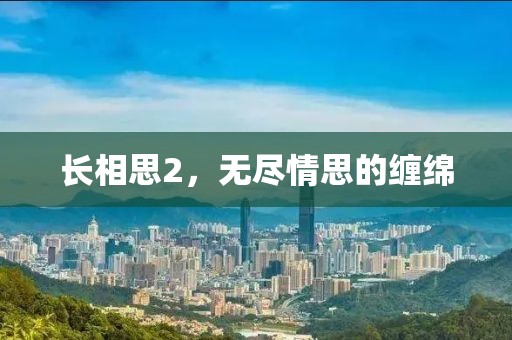 長(zhǎng)相思2，無(wú)盡情思的纏綿