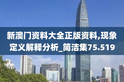 新澳門資料大全正版資料,現(xiàn)象定義解釋分析_簡潔集75.519