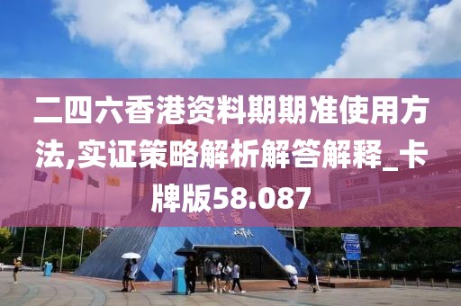 二四六香港資料期期準(zhǔn)使用方法,實(shí)證策略解析解答解釋_卡牌版58.087