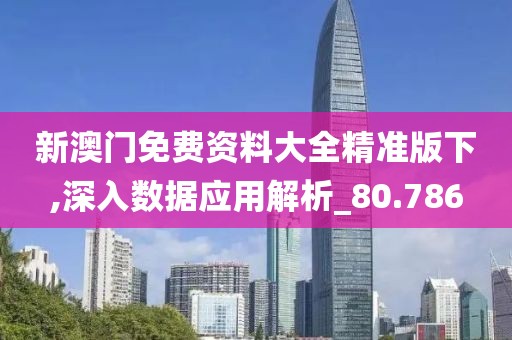 新澳門免費(fèi)資料大全精準(zhǔn)版下,深入數(shù)據(jù)應(yīng)用解析_80.786