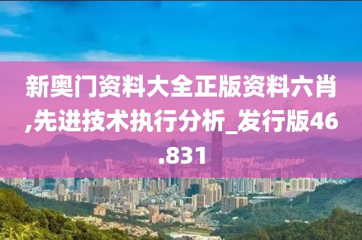 新奧門資料大全正版資料六肖,先進(jìn)技術(shù)執(zhí)行分析_發(fā)行版46.831