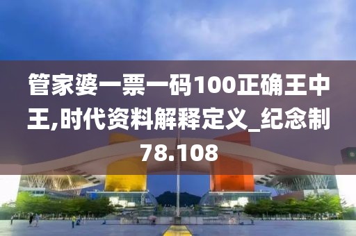 管家婆一票一碼100正確王中王,時(shí)代資料解釋定義_紀(jì)念制78.108