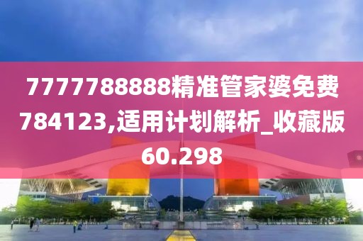 7777788888精準(zhǔn)管家婆免費(fèi)784123,適用計(jì)劃解析_收藏版60.298