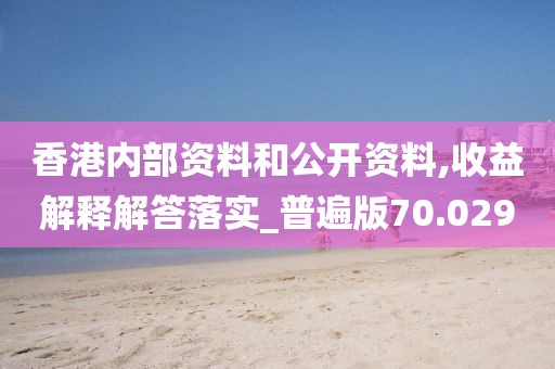 香港內(nèi)部資料和公開資料,收益解釋解答落實_普遍版70.029