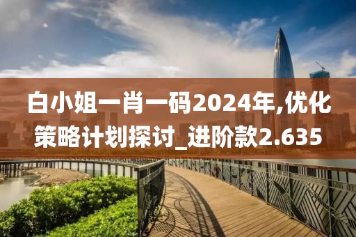白小姐一肖一碼2024年,優(yōu)化策略計(jì)劃探討_進(jìn)階款2.635