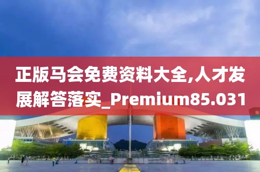 正版馬會(huì)免費(fèi)資料大全,人才發(fā)展解答落實(shí)_Premium85.031
