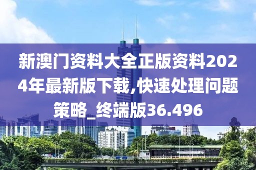 新澳門資料大全正版資料2024年最新版下載,快速處理問題策略_終端版36.496