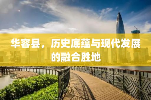 華容縣，歷史底蘊(yùn)與現(xiàn)代發(fā)展的融合勝地