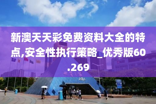 新澳天天彩免費資料大全的特點,安全性執(zhí)行策略_優(yōu)秀版60.269