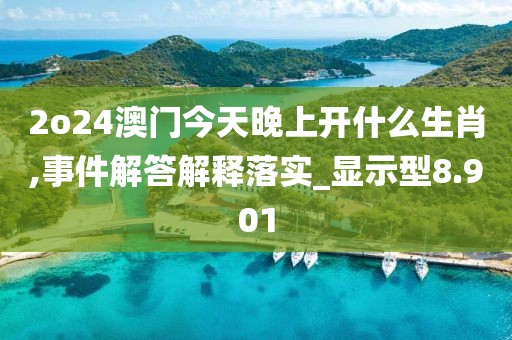 2o24澳門今天晚上開什么生肖,事件解答解釋落實(shí)_顯示型8.901