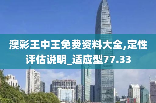 澳彩王中王免費資料大全,定性評估說明_適應型77.33