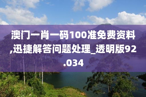 澳門(mén)一肖一碼100準(zhǔn)免費(fèi)資料,迅捷解答問(wèn)題處理_透明版92.034