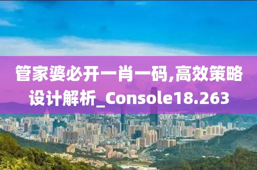 管家婆必開一肖一碼,高效策略設(shè)計解析_Console18.263
