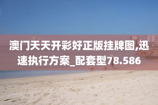 澳門(mén)天天開(kāi)彩好正版掛牌圖,迅速執(zhí)行方案_配套型78.586