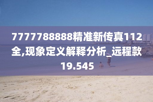 7777788888精準新傳真112全,現(xiàn)象定義解釋分析_遠程款19.545
