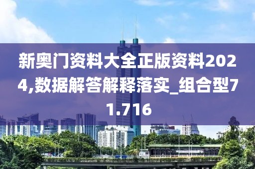 新奧門資料大全正版資料2024,數(shù)據(jù)解答解釋落實(shí)_組合型71.716