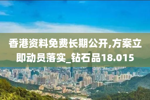 香港資料免費長期公開,方案立即動員落實_鉆石品18.015