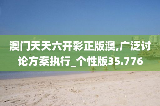 澳門天天六開彩正版澳,廣泛討論方案執(zhí)行_個性版35.776