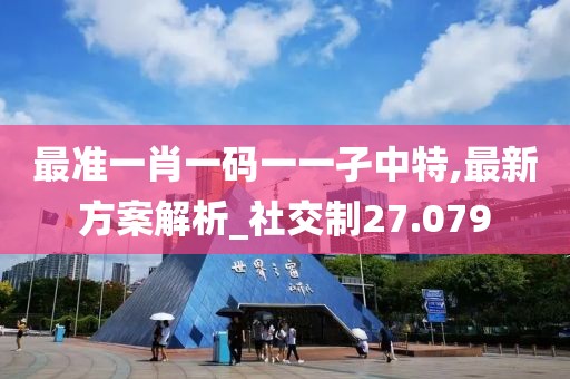 最準一肖一碼一一孑中特,最新方案解析_社交制27.079