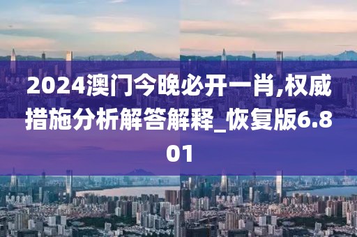2024澳門今晚必開一肖,權(quán)威措施分析解答解釋_恢復(fù)版6.801