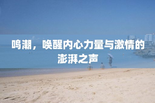 鳴潮，喚醒內(nèi)心力量與激情的澎湃之聲