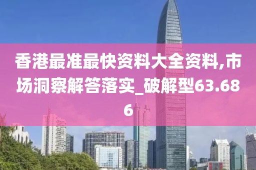 香港最準(zhǔn)最快資料大全資料,市場洞察解答落實_破解型63.686