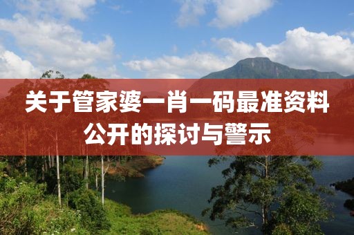 關(guān)于管家婆一肖一碼最準資料公開的探討與警示