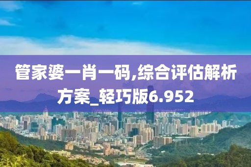 管家婆一肖一碼,綜合評估解析方案_輕巧版6.952