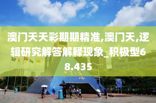 澳門天天彩期期精準(zhǔn),澳門天,邏輯研究解答解釋現(xiàn)象_積極型68.435