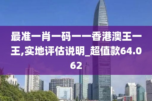 最準一肖一碼一一香港澳王一王,實地評估說明_超值款64.062