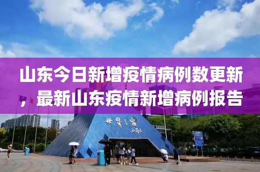 山東今日新增疫情病例數(shù)更新，最新山東疫情新增病例報告