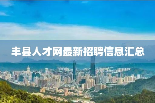 豐縣人才網(wǎng)最新招聘信息匯總